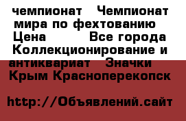 11.1) чемпионат : Чемпионат мира по фехтованию › Цена ­ 490 - Все города Коллекционирование и антиквариат » Значки   . Крым,Красноперекопск